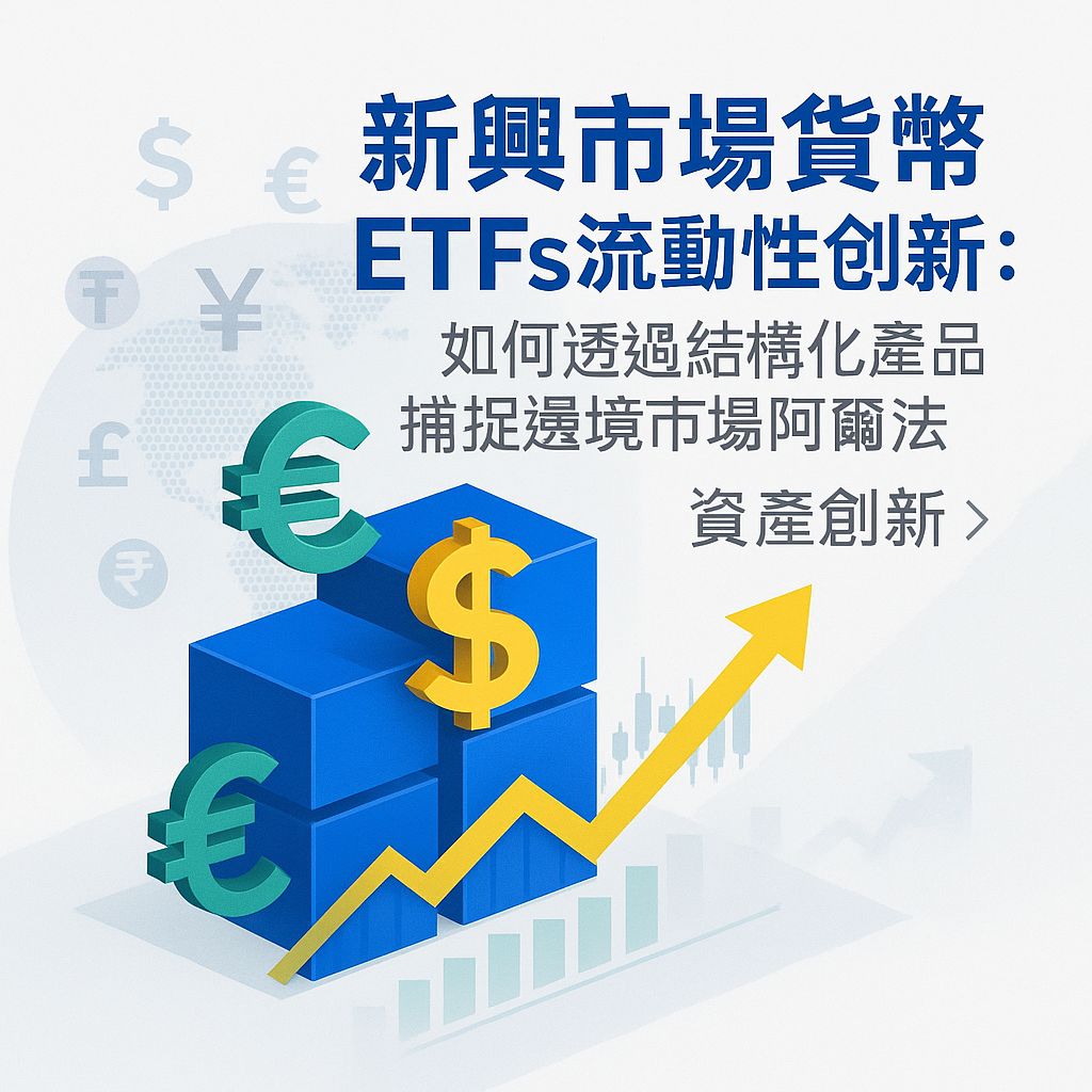 邊境市場新藍海：結構化產品如何解鎖新興市場貨幣ETFs的阿爾法潛力